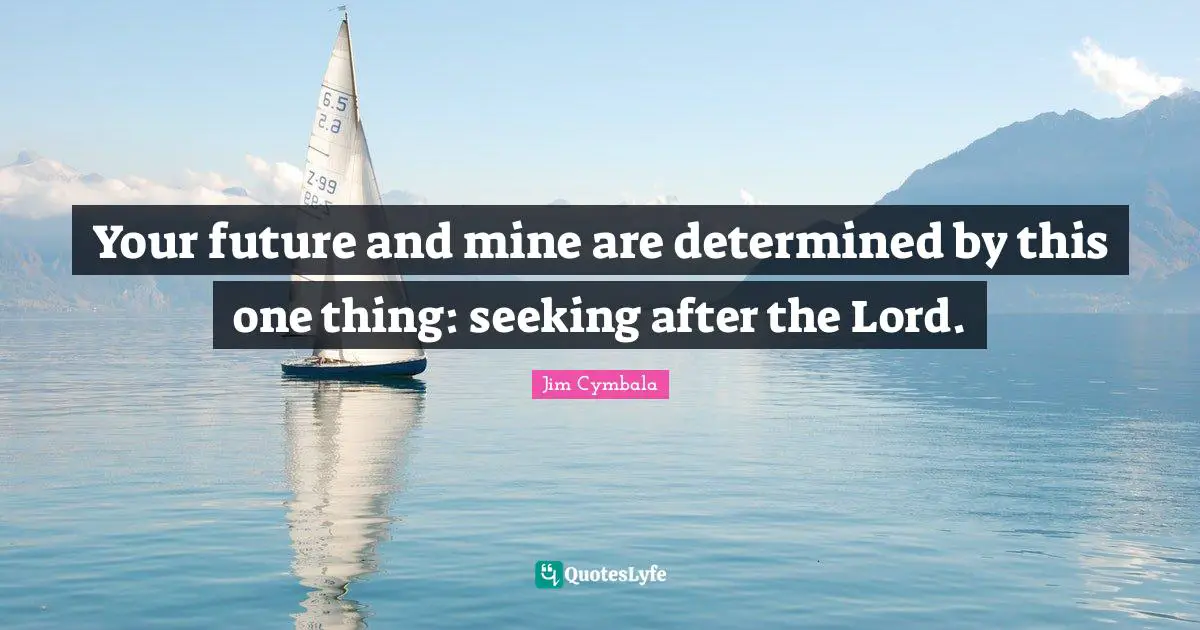 Your future and mine are determined by this one thing: seeking after the Lord.