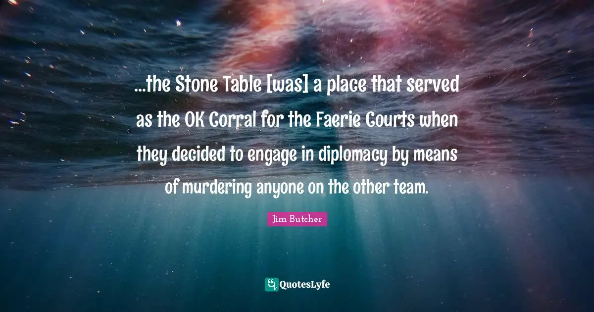 ...the Stone Table [was] a place that served as the OK Corral for the Faerie Courts when they decided to engage in diplomacy by means of murdering anyone on the other team.