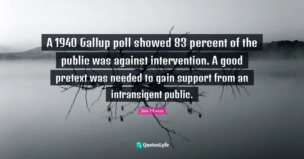 A 1940 Gallup poll showed 83 percent of the public was against intervention. A good pretext was needed to gain support from an intransigent public.