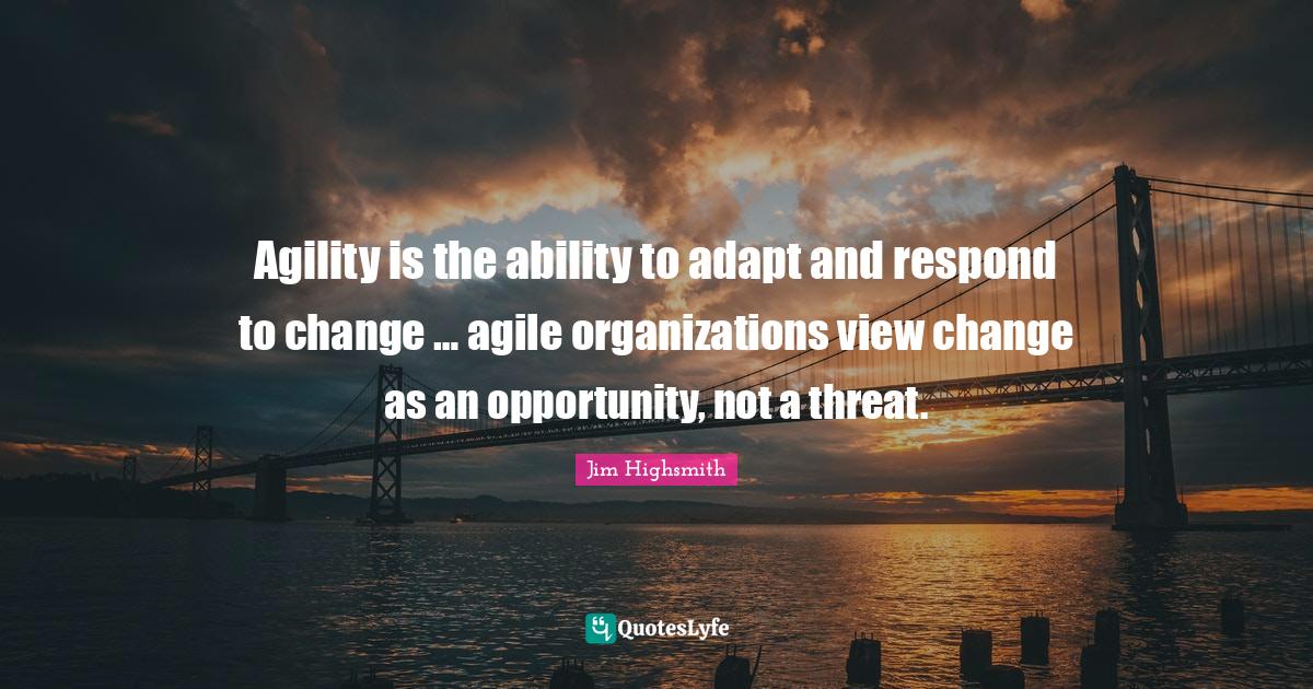 Agility is the ability to adapt and respond to change … agile organi