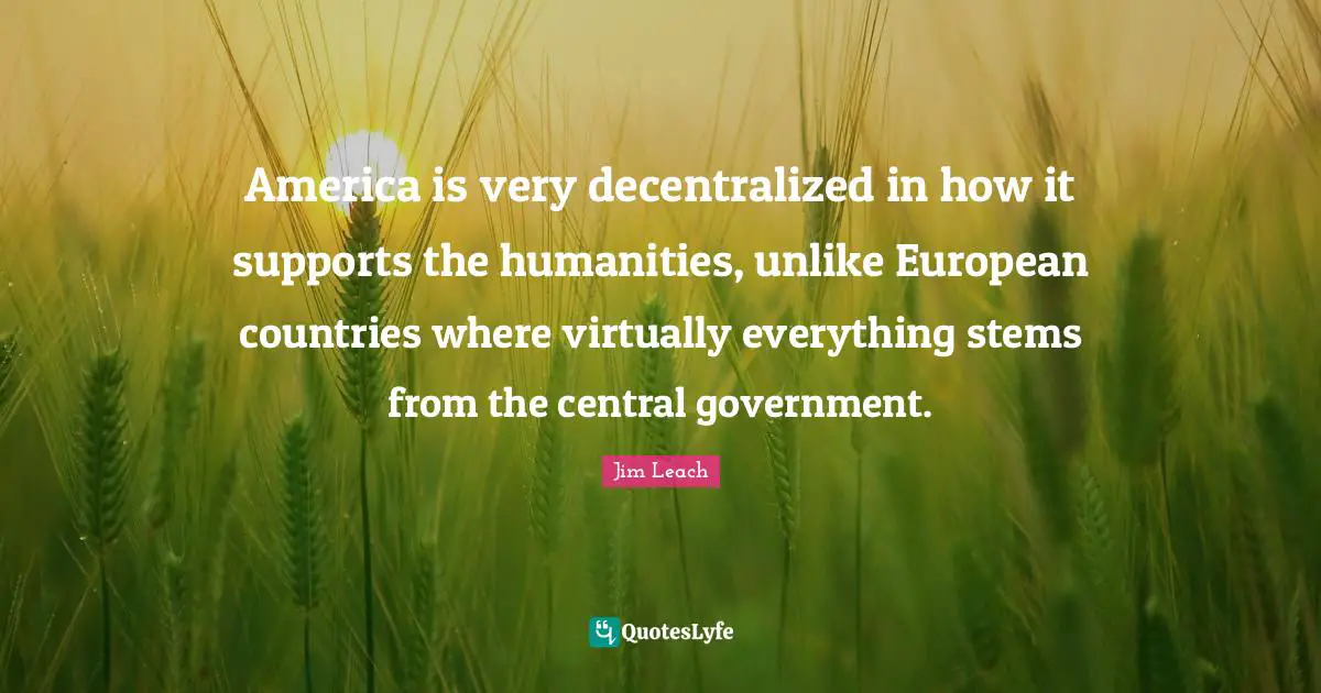 America is very decentralized in how it supports the humanities, unlike European countries where virtually everything stems from the central government.