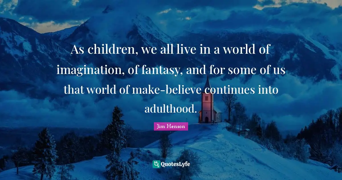 Fantasy Quotes: "As children, we all live in a world of imagination, of fantasy, and for some of us that world of make-believe continues into adulthood."