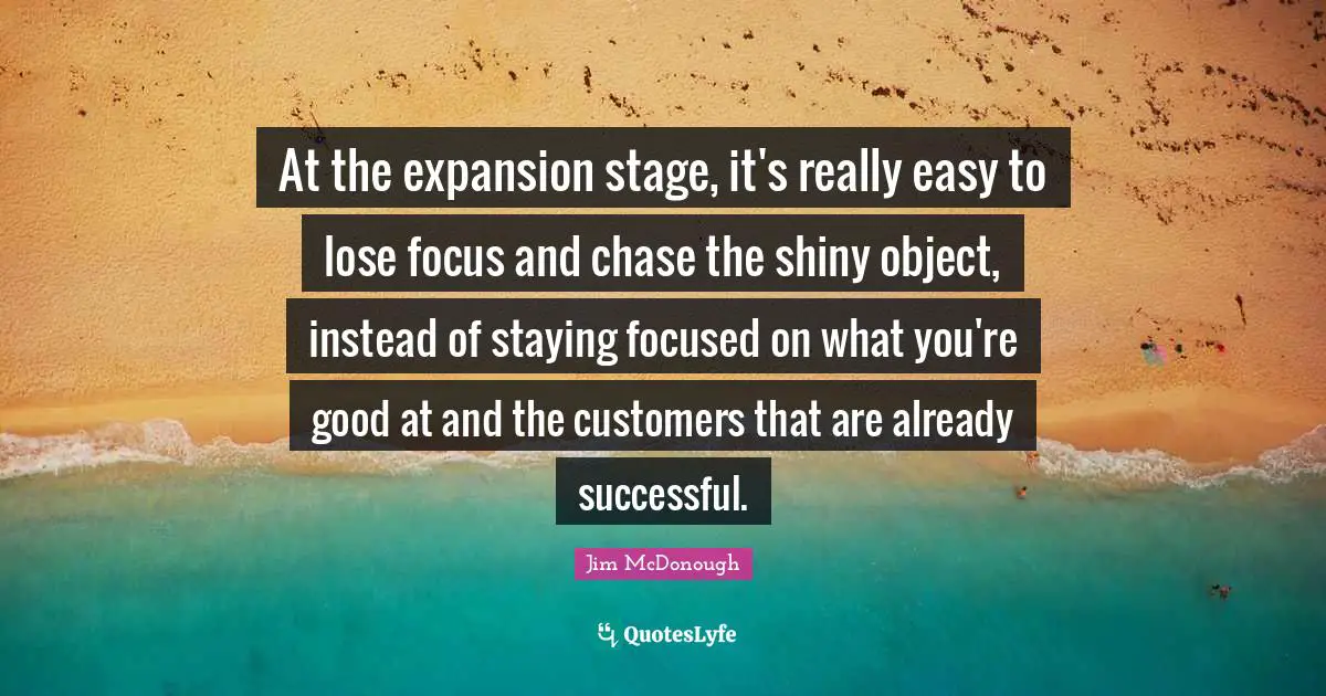 At the expansion stage, it's really easy to lose focus and chase the shiny object, instead of staying focused on what you're good at and the customers that are already successful.