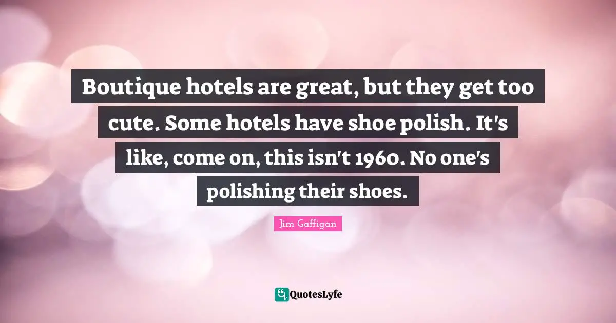 Jim Gaffigan Quotes: "Boutique hotels are great, but they get too cute. Some hotels have shoe polish. It's like, come on, this isn't 1960. No one's polishing their shoes."