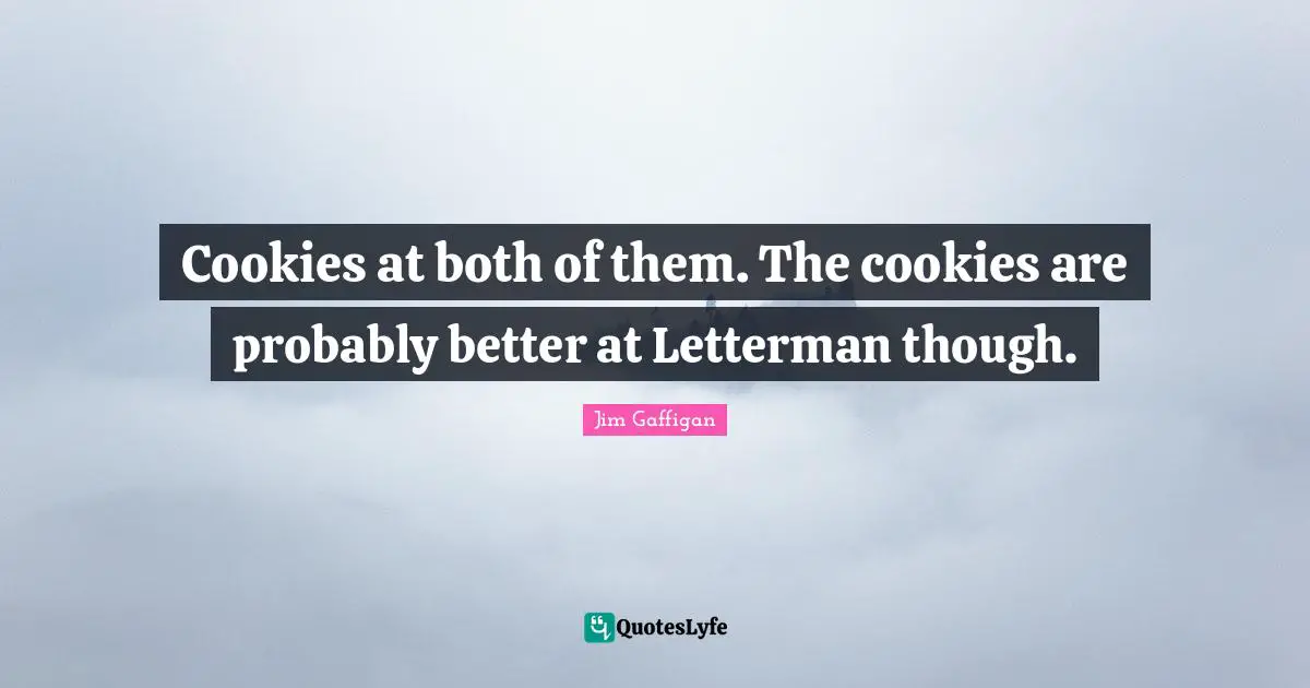 Cookies at both of them. The cookies are probably better at Letterman though.