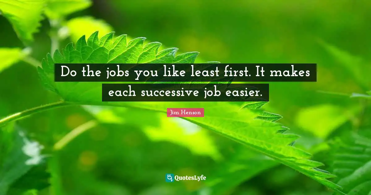 Jim Henson Quotes: "Do the jobs you like least first. It makes each successive job easier."