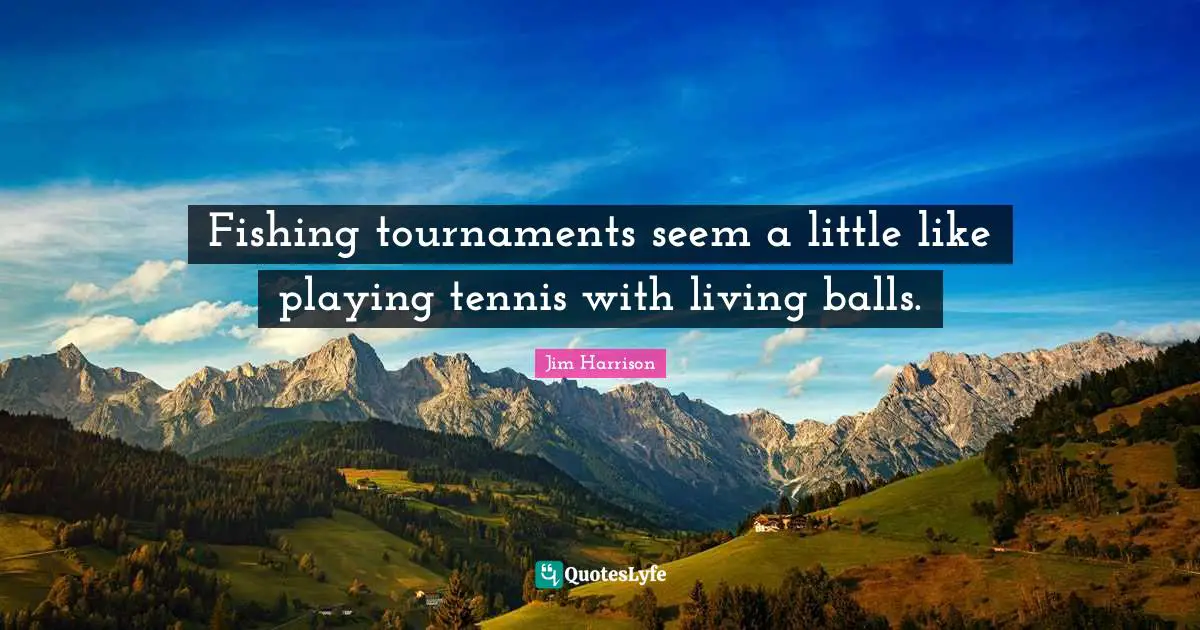 Fishing tournaments seem a little like playing tennis with living balls.
