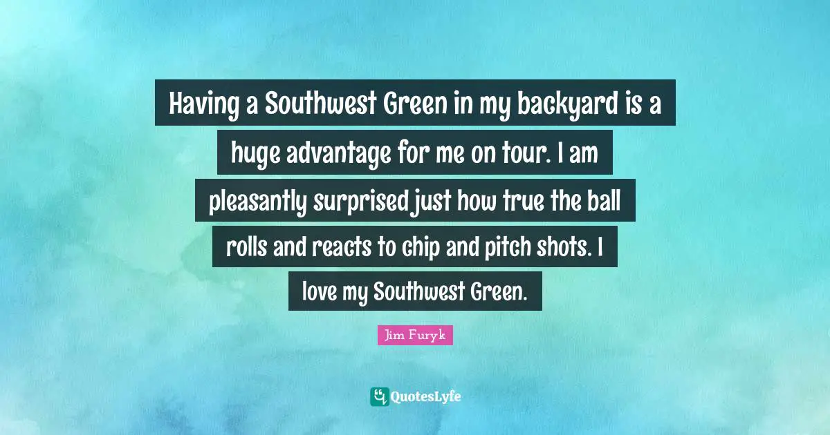 Shots Quotes: "Having a Southwest Green in my backyard is a huge advantage for me on tour. I am pleasantly surprised just how true the ball rolls and reacts to chip and pitch shots. I love my Southwest Green."