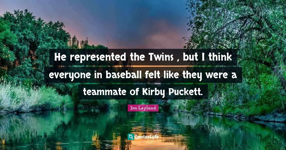 Teammate Quotes: "He represented the Twins , but I think everyone in baseball felt like they were a teammate of Kirby Puckett."