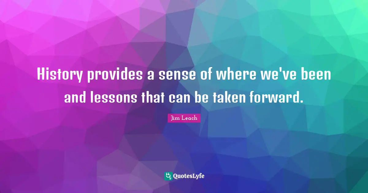 History provides a sense of where we've been and lessons that can be taken forward.