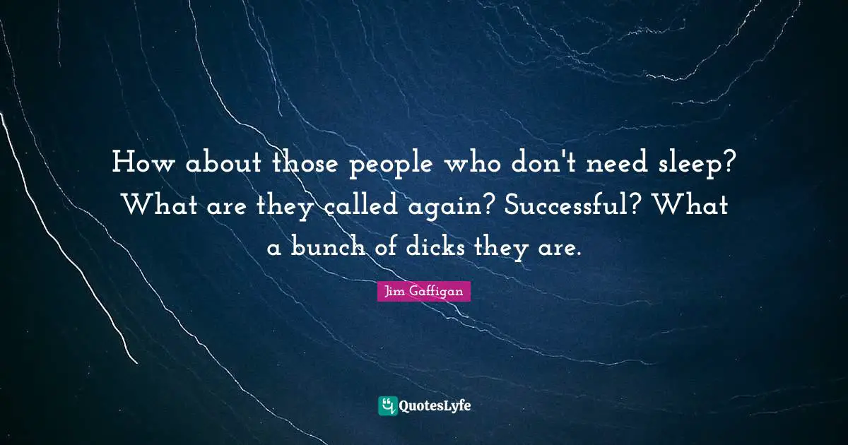 Jim Gaffigan Quotes: "How about those people who don't need sleep? What are they called again? Successful? What a bunch of dicks they are."