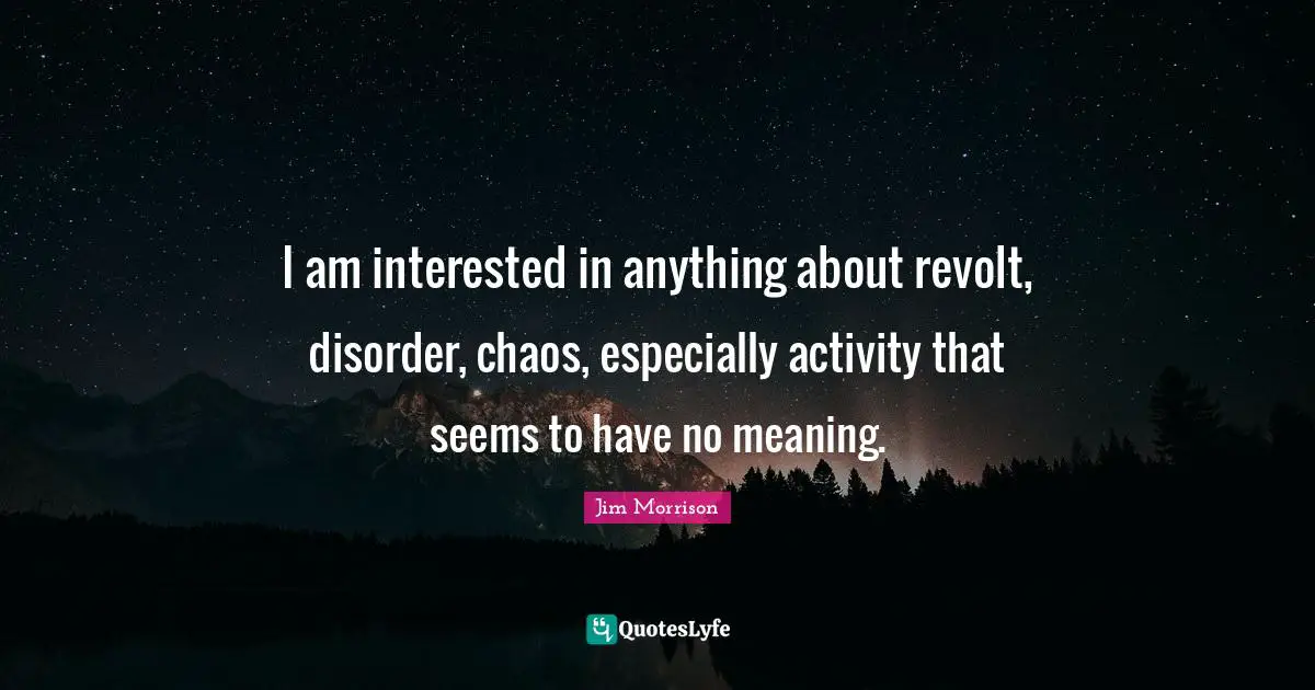 Revolt Quotes: "I am interested in anything about revolt, disorder, chaos, especially activity that seems to have no meaning."