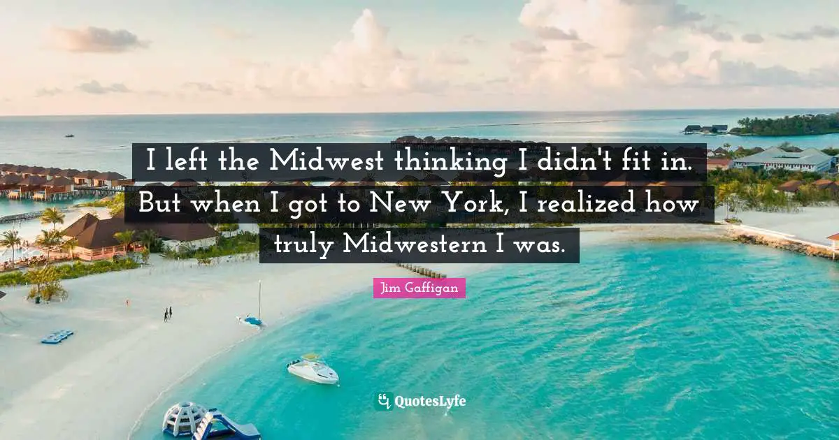 I left the Midwest thinking I didn't fit in. But when I got to New York, I realized how truly Midwestern I was.