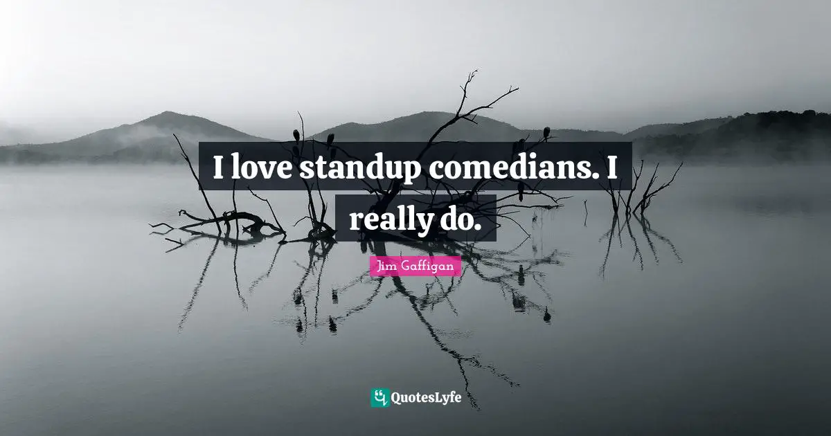 I love standup comedians. I really do.