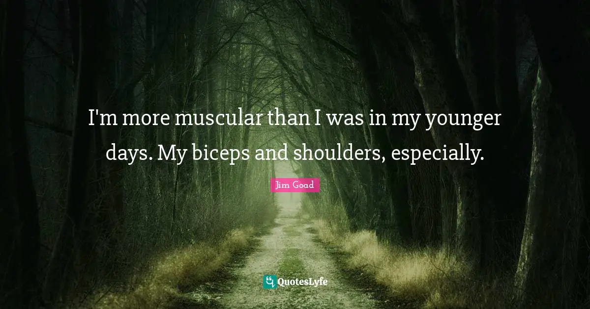 Shoulders Quotes: "I'm more muscular than I was in my younger days. My biceps and shoulders, especially."