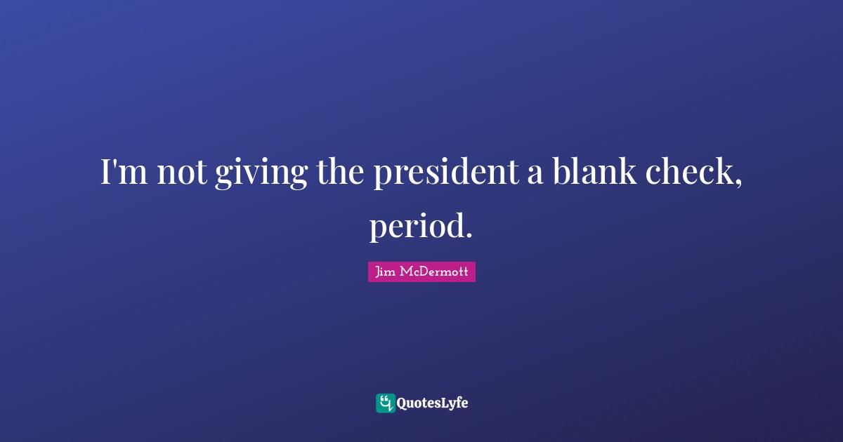 I'm not giving the president a blank check, period.