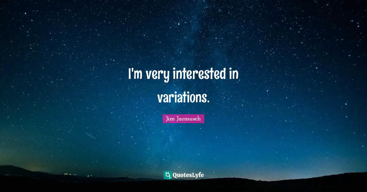 I'm very interested in variations.