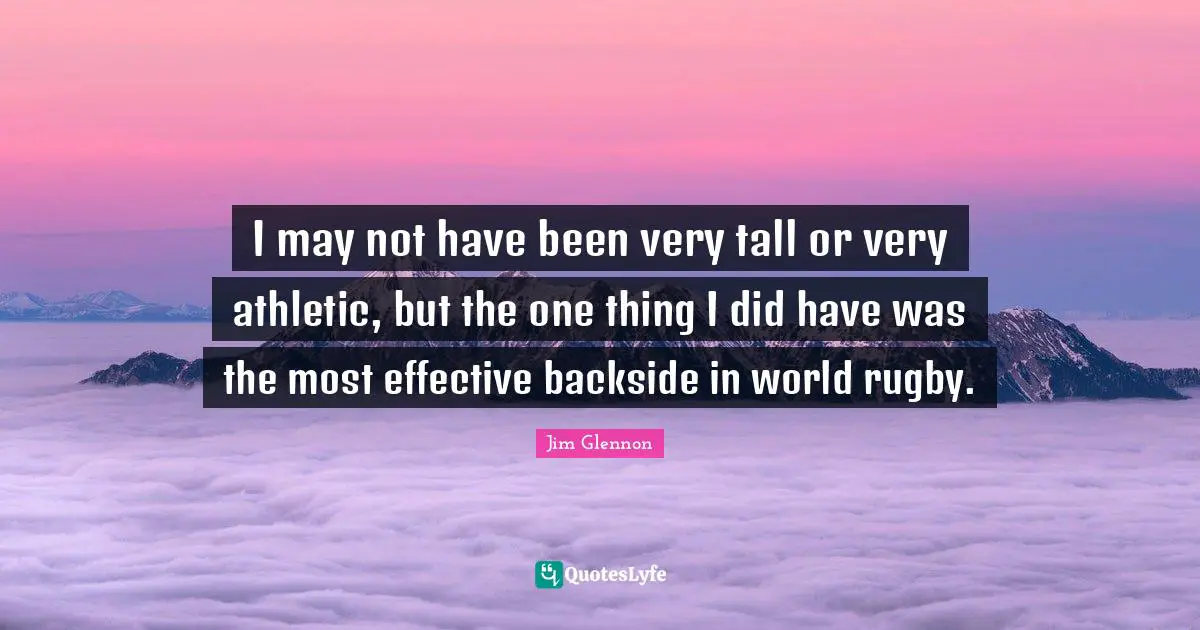 Athletic Quotes: "I may not have been very tall or very athletic, but the one thing I did have was the most effective backside in world rugby."