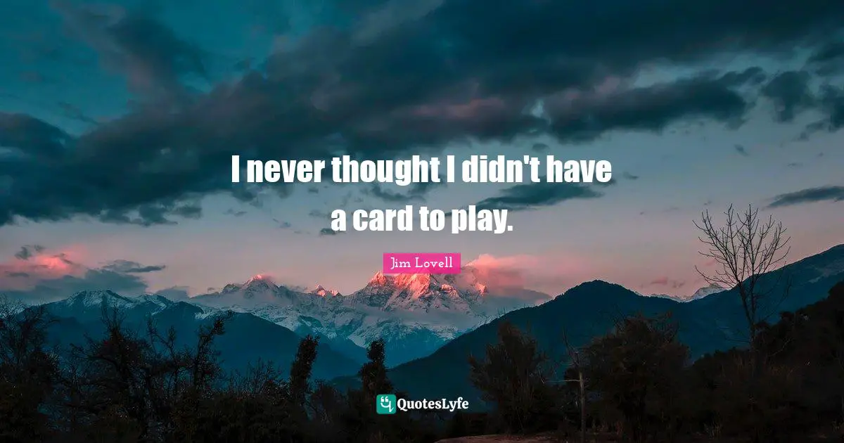 Jim Lovell Quotes: "I never thought I didn't have a card to play."