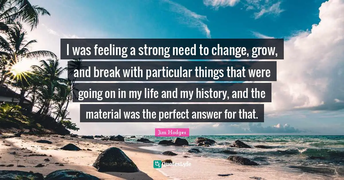 I was feeling a strong need to change, grow, and break with particular things that were going on in my life and my history, and the material was the perfect answer for that.