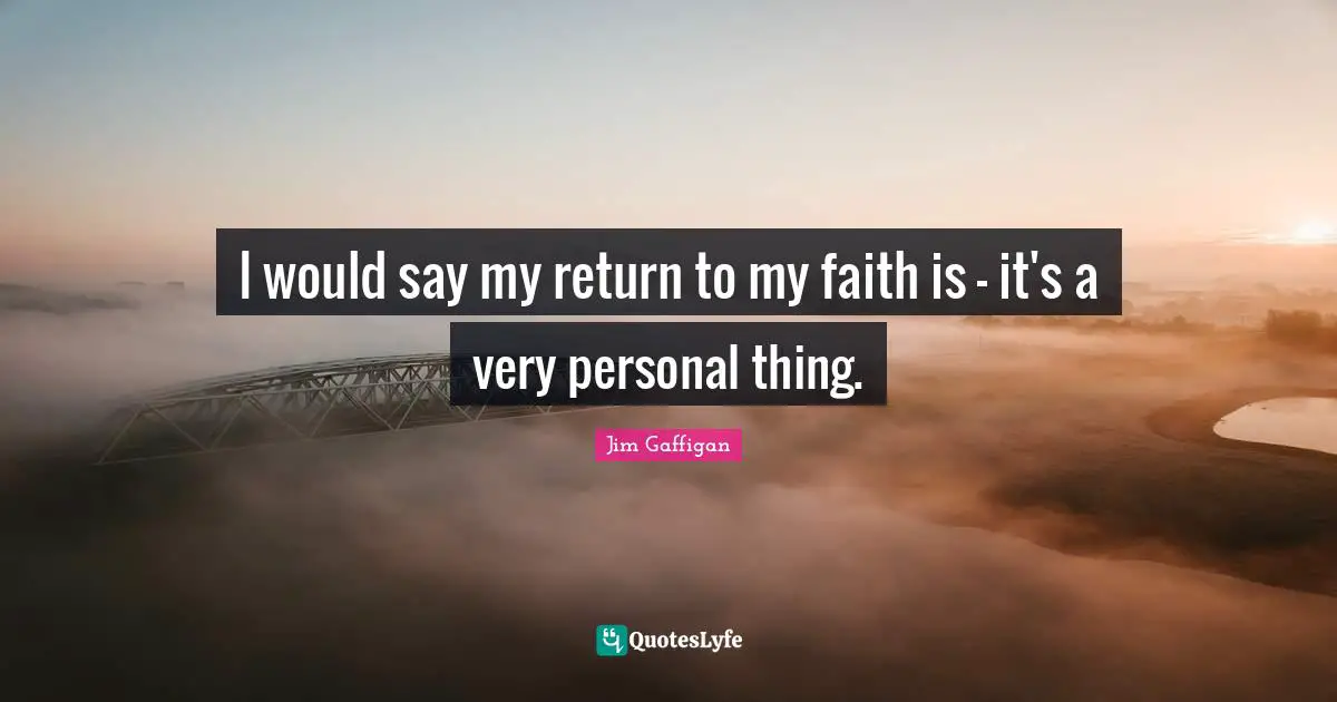 I would say my return to my faith is - it's a very personal thing.
