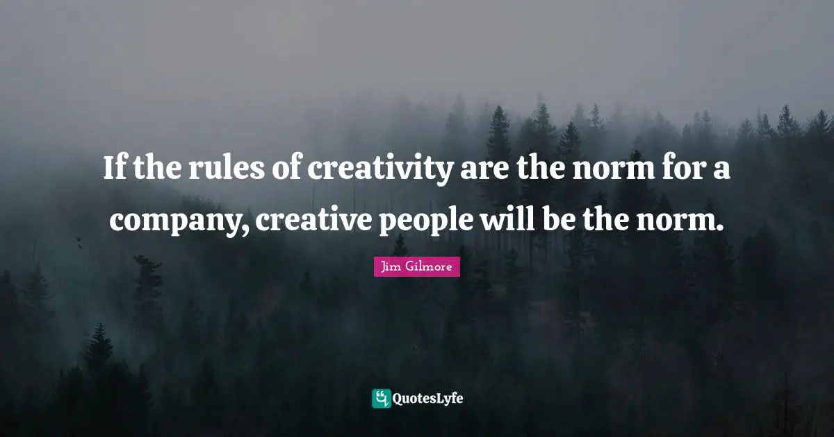 If the rules of creativity are the norm for a company, creative people will be the norm.