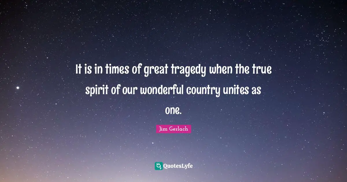 It is in times of great tragedy when the true spirit of our wonderful country unites as one.