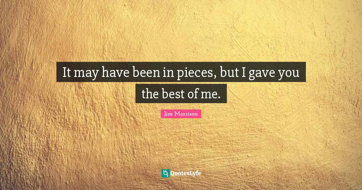 Pieces Quotes: "It may have been in pieces, but I gave you the best of me."