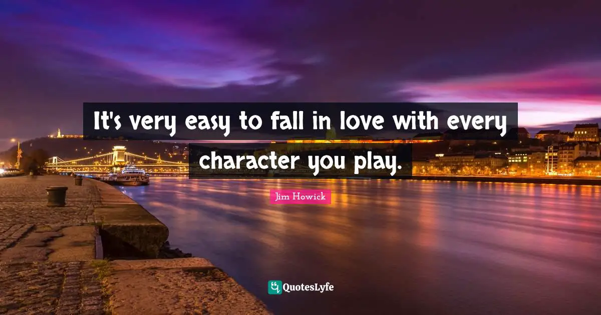 It's very easy to fall in love with every character you play.