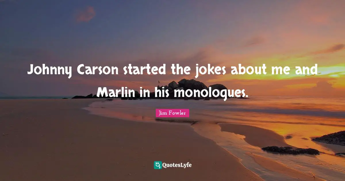 Johnny Carson started the jokes about me and Marlin in his monologues.
