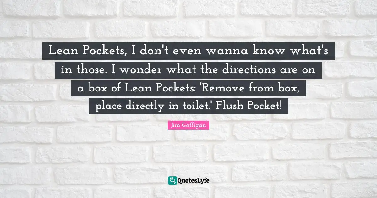 Lean Pockets, I don't even wanna know what's in those. I wonder what the directions are on a box of Lean Pockets: 'Remove from box, place directly in toilet.' Flush Pocket!