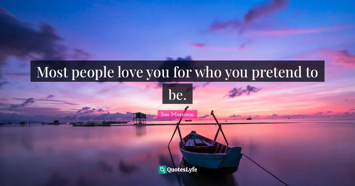 Most people love you for who you pretend to be.