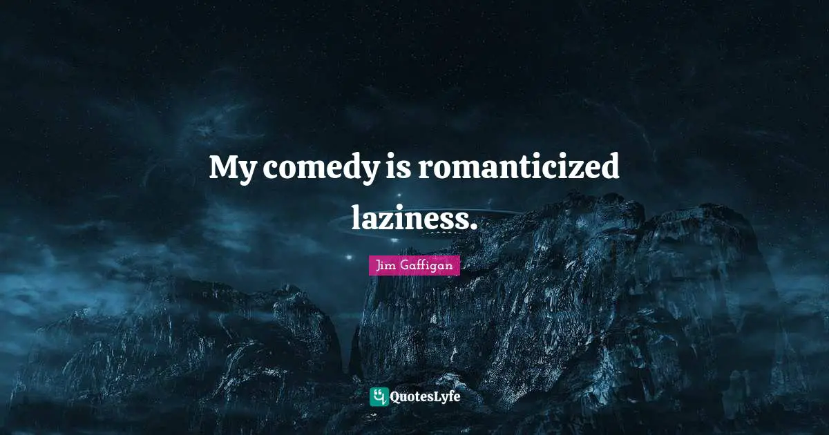 My comedy is romanticized laziness.