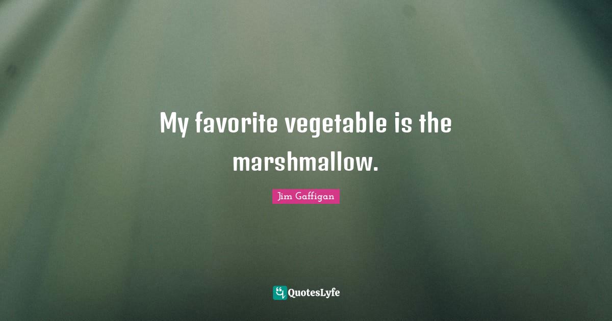 Jim Gaffigan Quotes: My favorite vegetable is the marshmallow.