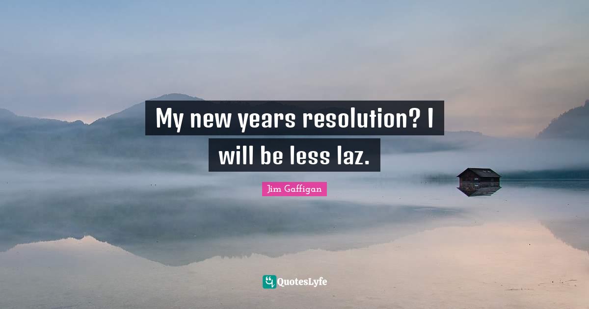 New Years Resolution Quotes: "My new years resolution? I will be less laz."