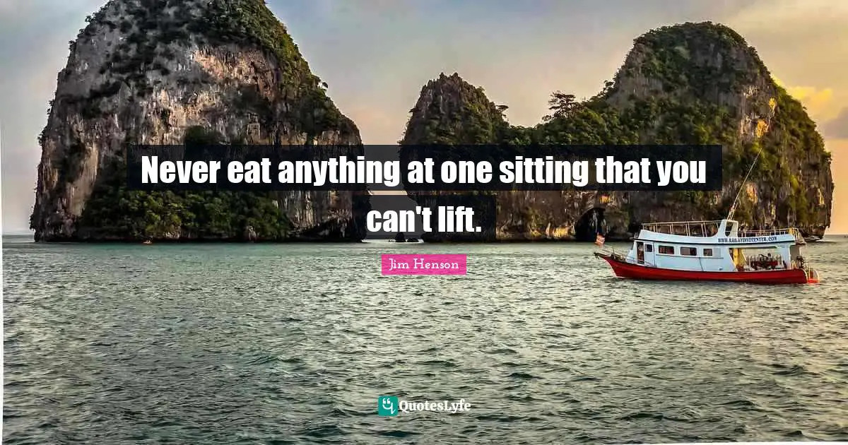 Jim Henson Quotes: "Never eat anything at one sitting that you can't lift."