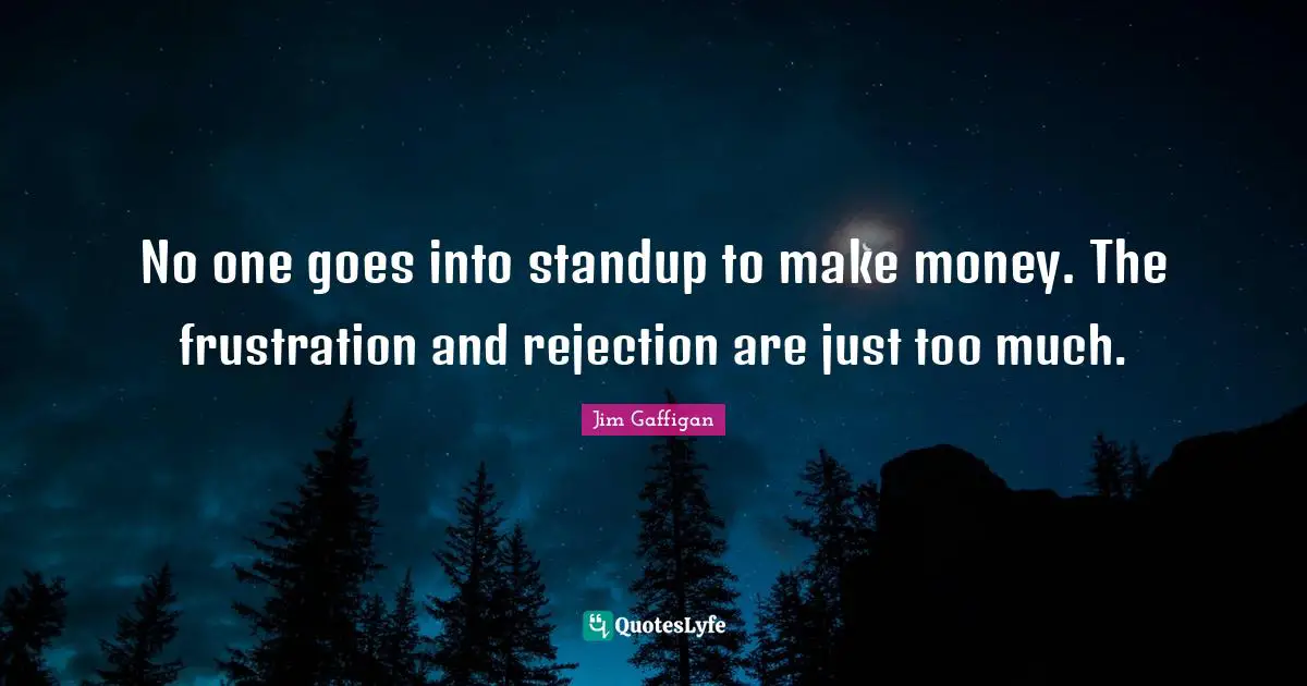 No one goes into standup to make money. The frustration and rejection are just too much.