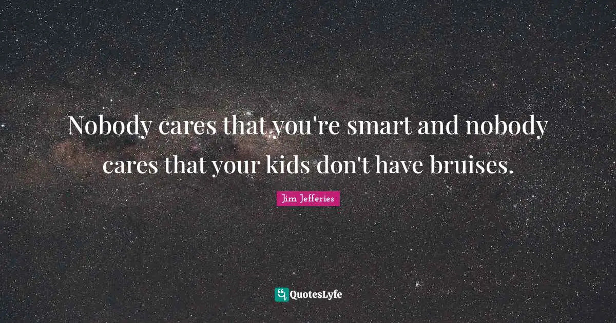 Kids Quotes: "Nobody cares that you're smart and nobody cares that your kids don't have bruises."