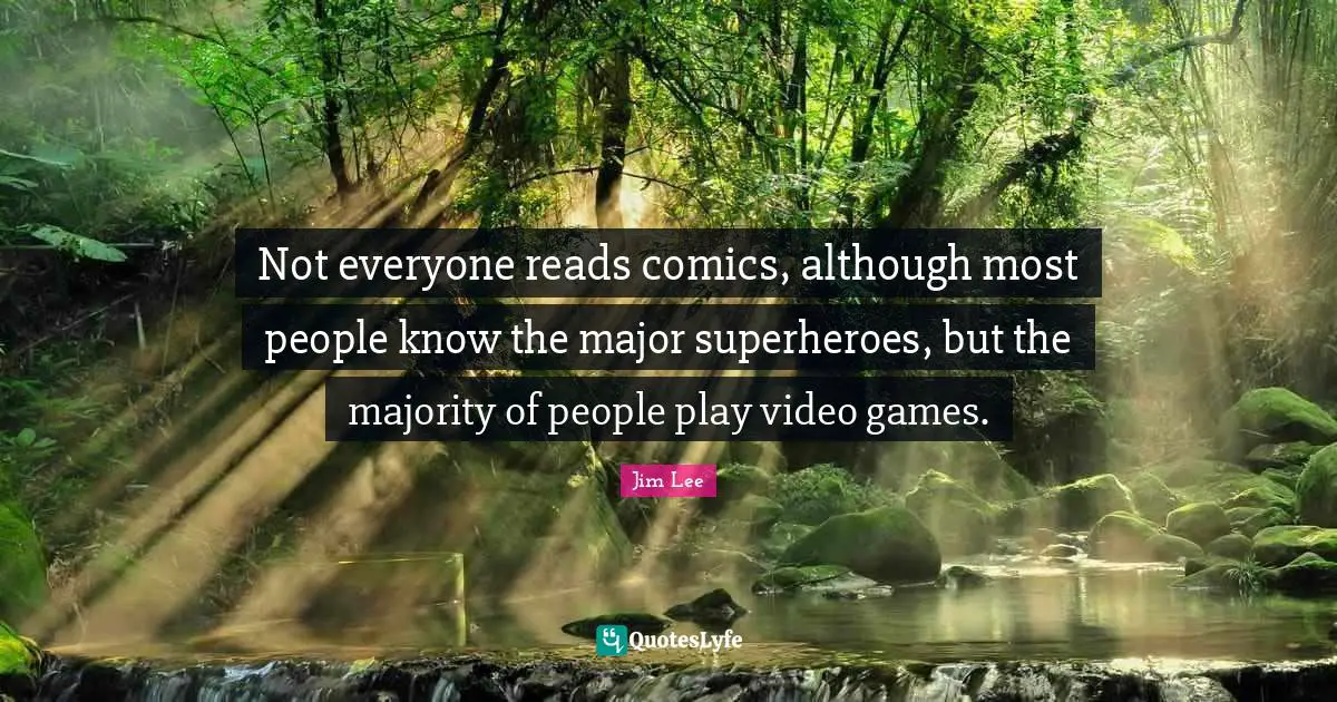 Not everyone reads comics, although most people know the major superheroes, but the majority of people play video games.