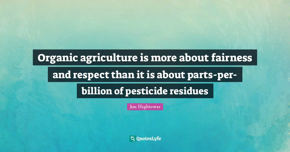 Organic agriculture is more about fairness and respect than it is about parts-per-billion of pesticide residues