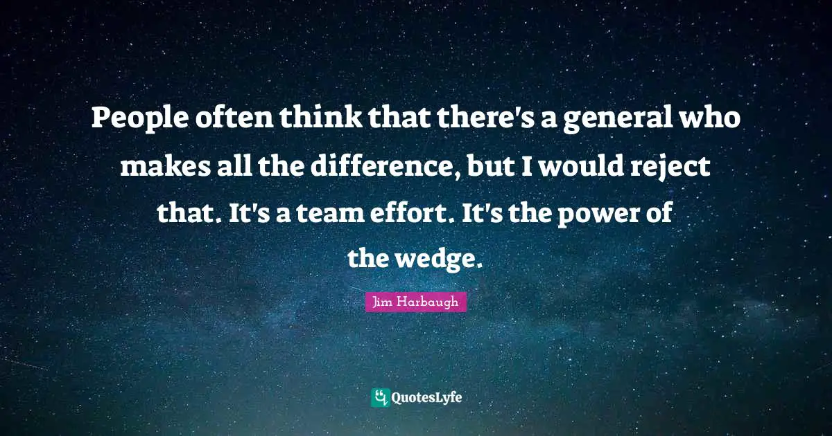 Effort Quotes: "People often think that there's a general who makes all the difference, but I would reject that. It's a team effort. It's the power of the wedge."