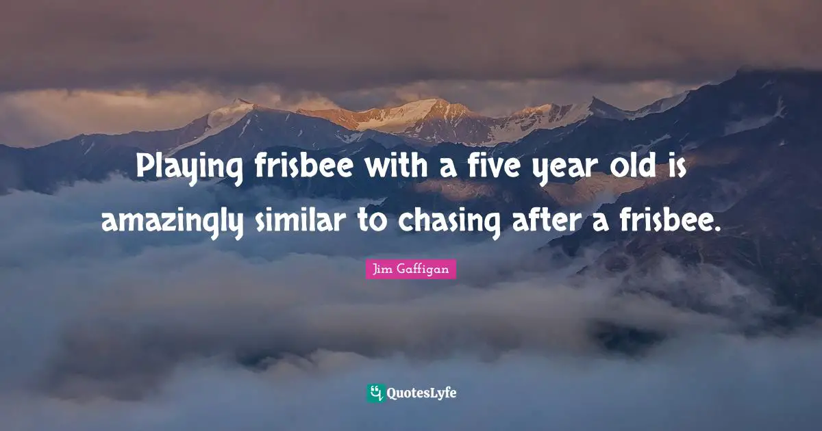 Jim Gaffigan Quotes: "Playing frisbee with a five year old is amazingly similar to chasing after a frisbee."