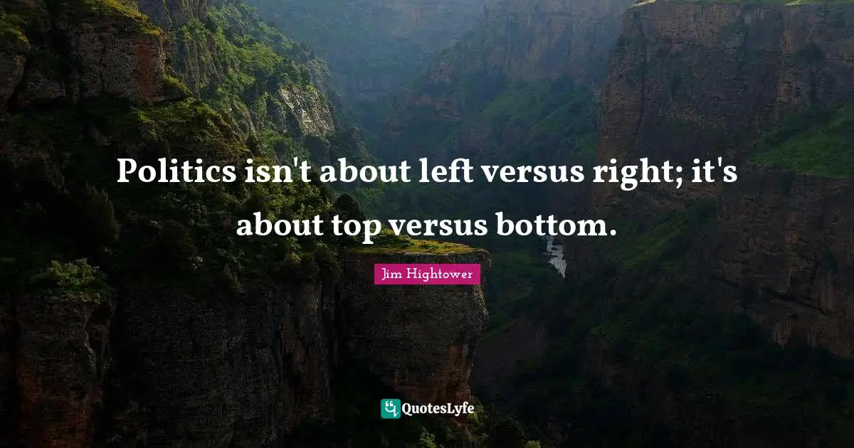 Politics isn't about left versus right; it's about top versus bottom.