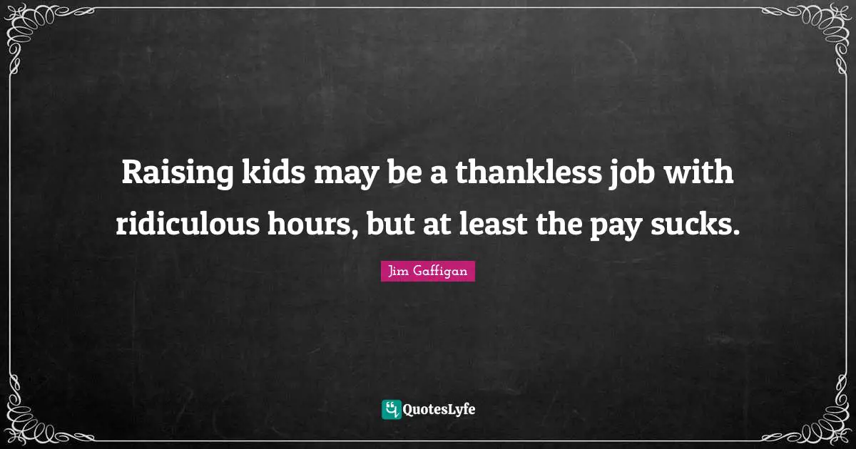 Jim Gaffigan Quotes: "Raising kids may be a thankless job with ridiculous hours, but at least the pay sucks."