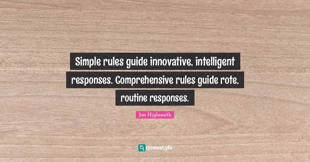 Jim Highsmith Quotes: "Simple rules guide innovative, intelligent responses. Comprehensive rules guide rote, routine responses."