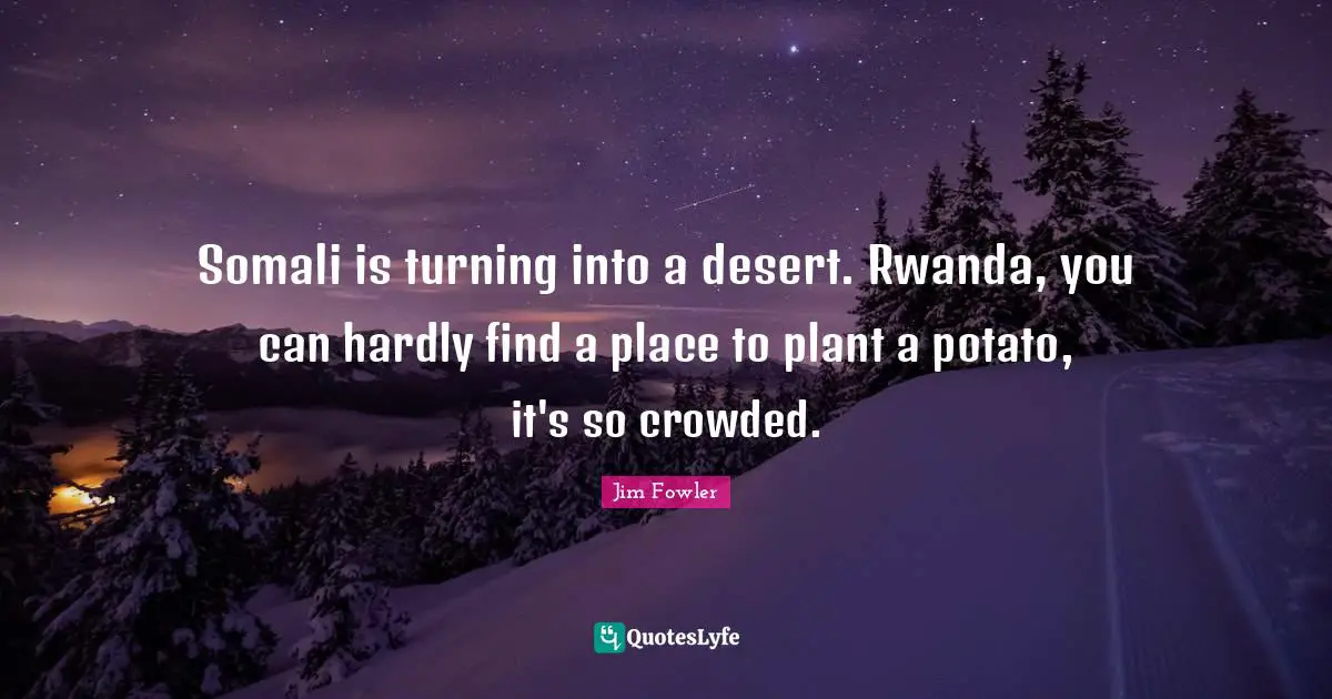 Plant Quotes: "Somali is turning into a desert. Rwanda, you can hardly find a place to plant a potato, it's so crowded."