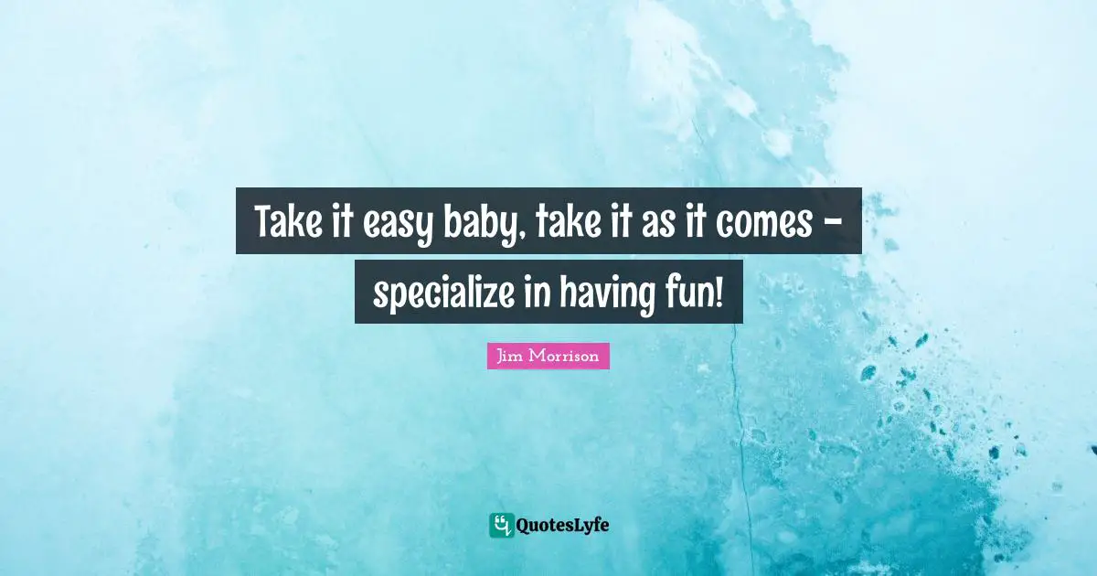Having Fun Quotes: "Take it easy baby, take it as it comes - specialize in having fun!"