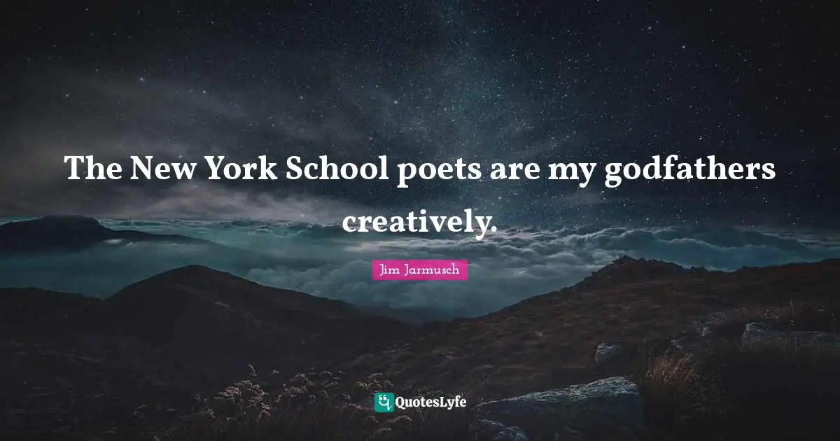 The New York School poets are my godfathers creatively.