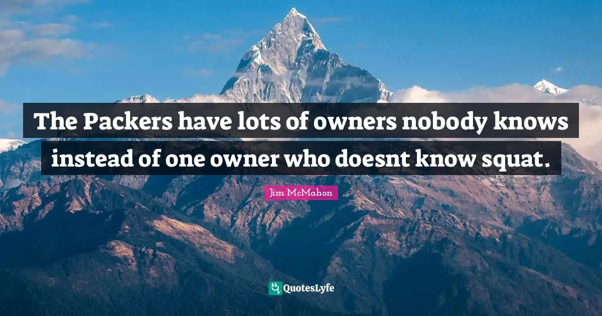 The Packers have lots of owners nobody knows instead of one owner who doesnt know squat.