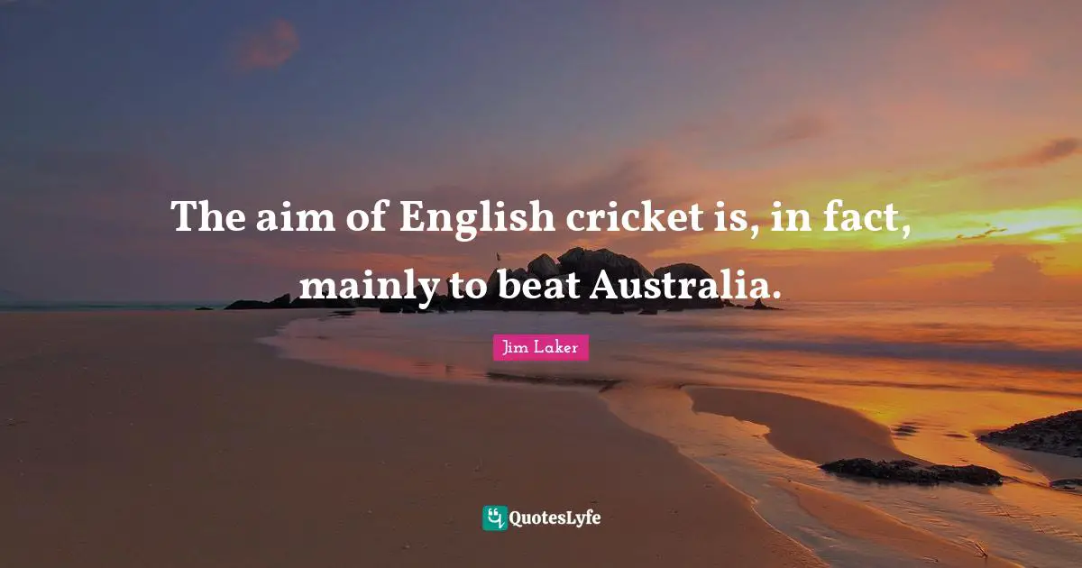 The aim of English cricket is, in fact, mainly to beat Australia.